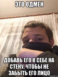 это одмен добавь его к себе на стену, чтобы не забыть его лицо