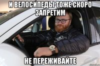 и велосипеды тоже скоро запретим не переживайте