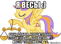 я весы :) очень добрая, нерешительная, стеснительная, адекватная ...;):* мастер терпеливости ^.^..