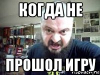 когда не прошол игру