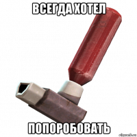 всегда хотел попоробовать