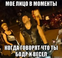 мое лицо в моменты когда говорят что ты бодр и весел