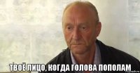  твоё лицо, когда голова пополам