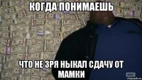 когда понимаешь что не зря ныкал сдачу от мамки