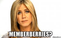  memberberries?