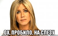  ох, пробило, на слезу