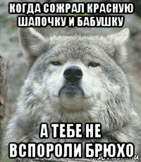 когда сожрал красную шапочку и бабушку а тебе не вспороли брюхо