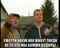  смотри нахуй как живут люди не то что мы бомжи водилы