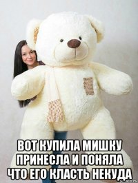  вот купила мишку принесла и поняла что его класть некуда