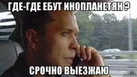 где-где ебут инопланетян ? срочно выезжаю