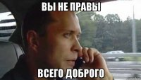 вы не правы всего доброго