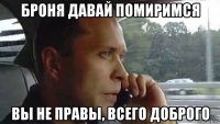 броня давай помиримся вы не правы, всего доброго