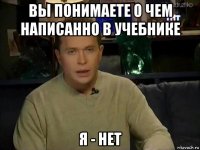 вы понимаете о чем написанно в учебнике я - нет