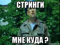 стринги мне куда ?