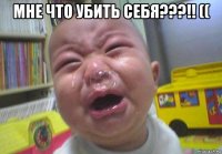 мне что убить себя???!! (( 