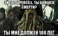 эй ты supercell, ты боишся смерти? ты мне должен 100 лег