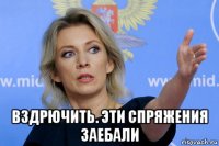  вздрючить. эти спряжения заебали