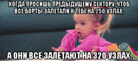 когда просишь предыдущему сектору, чтоб все борты залетали к тебе на 250 узлах, а они все залетают на 320 узлах