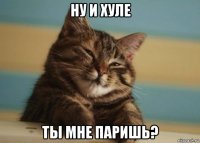 ну и хуле ты мне паришь?