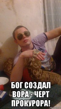  бог создал вора - черт прокурора!