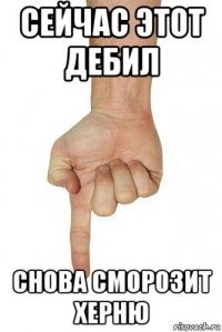 сейчас этот дебил снова сморозит херню