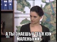  а ты знаешь у тебя хуй маленький!