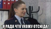  я рада что ухожу отсюда!