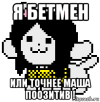 я бетмен или точнее маша поозитив !