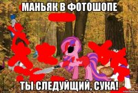маньяк в фотошопе ты следуйщий, сука!