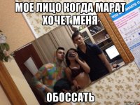 мое лицо когда марат хочет меня обоссать
