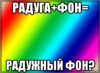 радуга+фон= радужный фон?