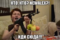 кто, кто? newalex?! иди сюда!!!