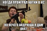 когда проиграл катки в кс но нечего андрюша я дам ак47