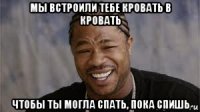 мы встроили тебе кровать в кровать чтобы ты могла спать, пока спишь