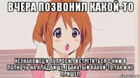 вчера позвонил какой-то незнакомец и попросил встретиться с ним в полночь на кладбище. ебанутый какой-то.так и не пришел