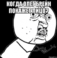 когда олег брейн покажет лицо? 