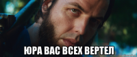  юра вас всех вертел