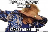 когда моя бабушка увидела какая у меня лига