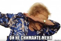  ой не снимайте меня