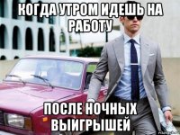 когда утром идешь на работу после ночных выигрышей
