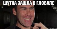 шутка зашла в глобале 