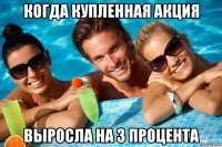 когда купленная акция выросла на 3 процента