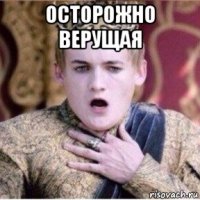 осторожно верущая 