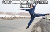 захар коли мама позволила гуляти 