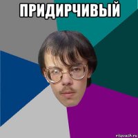 придирчивый 
