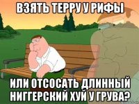 взять терру у рифы или отсосать длинный ниггерский хуй у грува?
