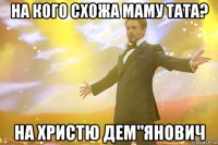 на кого схожа маму тата? на христю дем"янович
