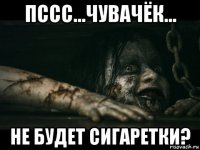 пссс...чувачёк... не будет сигаретки?