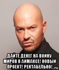  дайте денег на войну миров в аймаксе! новый проект! рентабельно!