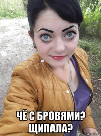  чё с бровями? щипала?